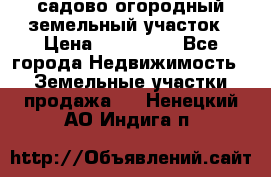 садово огородный земельный участок › Цена ­ 450 000 - Все города Недвижимость » Земельные участки продажа   . Ненецкий АО,Индига п.